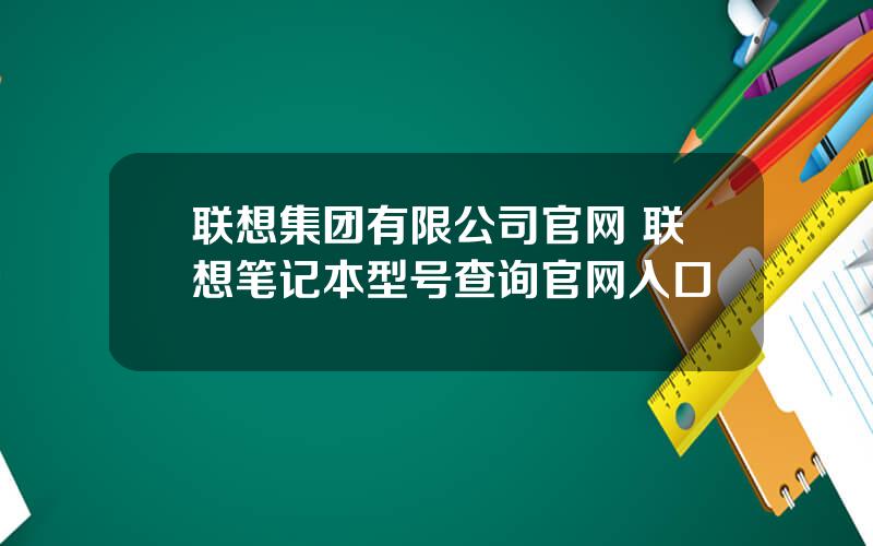 联想集团有限公司官网 联想笔记本型号查询官网入口